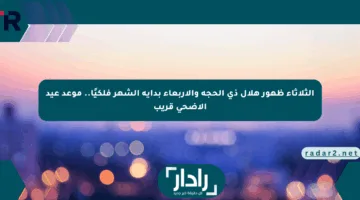 الثلاثاء ظهور هلال ذي الحجة والأربعاء بداية الشهر فلكيًا.. موعد عيد الأضحى قريب
